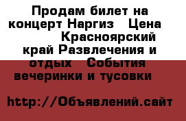 Продам билет на концерт Наргиз › Цена ­ 3 200 - Красноярский край Развлечения и отдых » События, вечеринки и тусовки   